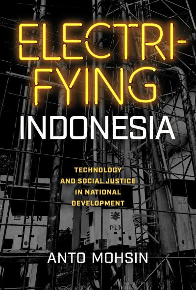 Cover for Anto Mohsin · Electrifying Indonesia: Technology and Social Justice in National Development - New Perspectives in SE Asian Studies (Hardcover Book) (2023)