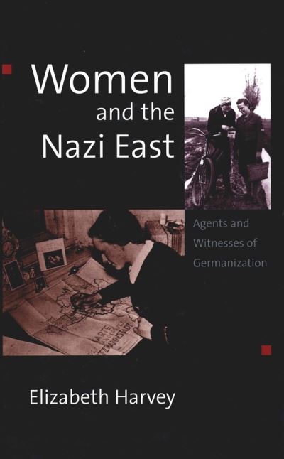 Cover for Elizabeth Harvey · Women and the Nazi East: Agents and Witnesses of Germanization (Hardcover Book) (2003)