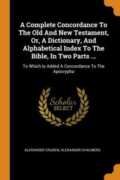 Cover for Alexander Cruden · A Complete Concordance to the Old and New Testament, Or, a Dictionary, and Alphabetical Index to the Bible, in Two Parts ...: To Which Is Added a Concordance to the Apocrypha (Paperback Book) (2018)