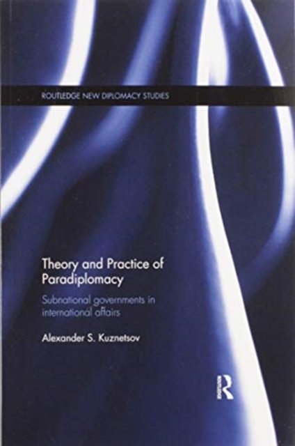Cover for Kuznetsov, Alexander (University of Lucca, Italy) · Theory and Practice of Paradiplomacy: Subnational Governments in International Affairs - Routledge New Diplomacy Studies (Paperback Bog) (2020)