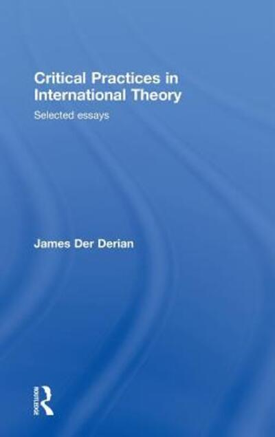 Cover for Der Derian, James (Brown University, USA) · Critical Practices in International Theory: Selected Essays (Gebundenes Buch) (2008)