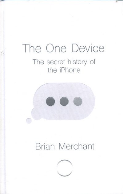 Cover for Brian Merchant · The One Device: The Secret History of the iPhone (Innbunden bok) (2017)