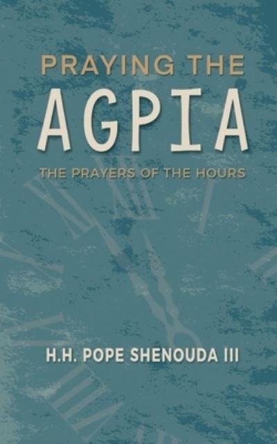 Cover for Shenouda, H H Pope, III · Praying the Agpia - The Prayers of the Hours (Paperback Book) [Large type / large print edition] (2021)