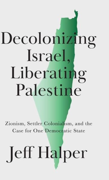 Cover for Jeff Halper · Decolonizing Israel, Liberating Palestine: Zionism, Settler Colonialism, and the Case for One Democratic State (Gebundenes Buch) (2021)