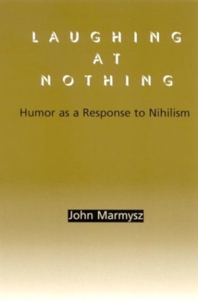 Laughing at Nothing: Humor As a Response to Nihilism - John Marmysz - Bøger - State University of New York Press - 9780791458402 - 14. august 2003