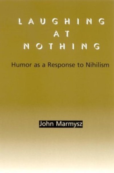 Laughing at Nothing: Humor As a Response to Nihilism - John Marmysz - Books - State University of New York Press - 9780791458402 - August 28, 2003