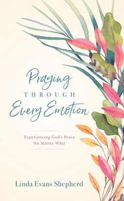 Praying through Every Emotion - Experiencing God's Peace No Matter What - Linda Evans Shepherd - Books - Baker Publishing Group - 9780800738402 - February 2, 2021