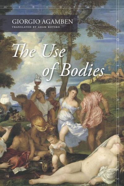 The Use of Bodies - Meridian: Crossing Aesthetics - Giorgio Agamben - Kirjat - Stanford University Press - 9780804798402 - keskiviikko 16. maaliskuuta 2016