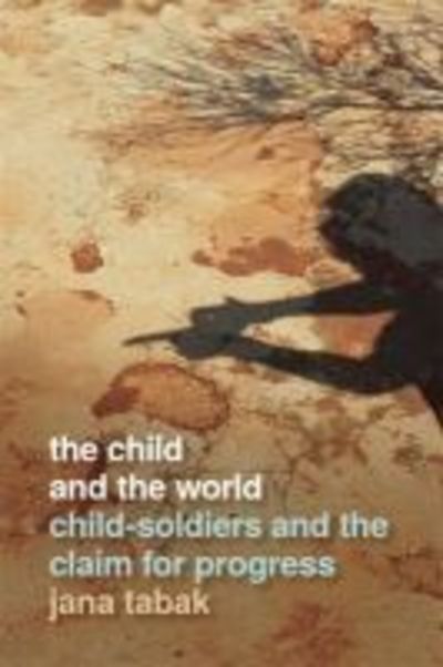 Cover for Jana Tabak · The Child and the World: Child-Soldiers and the Claim for Progress - Studies in Security and International Affairs (Paperback Book) (2020)