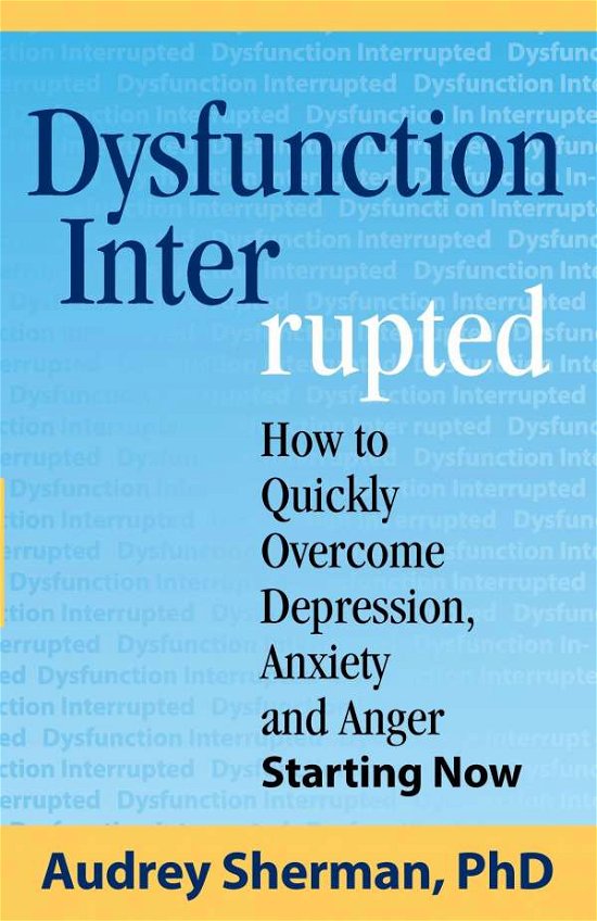 Dysfunction Interrupted: How to Quickly Overcome Depression, Anxiety and Anger Starting Now - Ph D Audrey R Sherman - Boeken - Concord Publishing - 9780986153402 - 10 augustus 2015