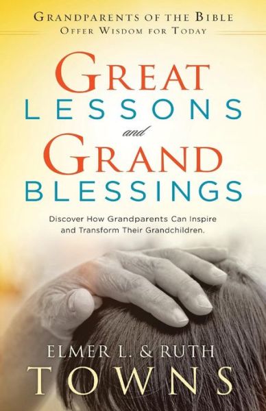 Great Lessons and Grand Blessings: Discover How Grandparents Can Inspire and Transform Their Grandchildren - Elmer L Towns - Libros - Elmer Towns Library - 9780996673402 - 5 de agosto de 2015