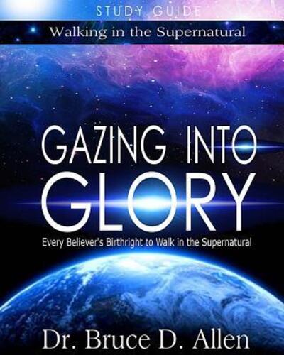 Cover for Dr Bruce D Allen · Gazing into Glory Study Guide: Every Believer's Birthright to Walk in the Supernatural (Paperback Book) (2015)