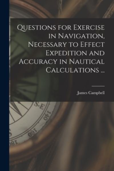 Questions for Exercise in Navigation, Necessary to Effect Expedition and Accuracy in Nautical Calculations ... [microform] - James Campbell - Livres - Legare Street Press - 9781014101402 - 9 septembre 2021