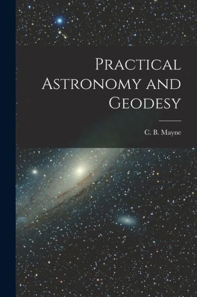 Cover for C B (Charles Blair) 1855-1914 Mayne · Practical Astronomy and Geodesy [microform] (Paperback Bog) (2021)