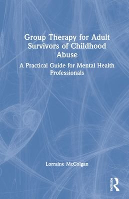 Cover for McColgan, Lorraine (National Counselling Service, Ireland) · Group Therapy for Adult Survivors of Childhood Abuse: A Practical Guide for Mental Health Professionals (Hardcover Book) (2022)