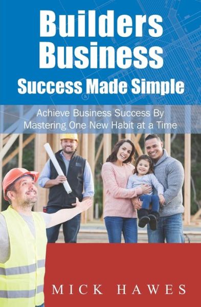 Cover for Mick Hawes · Builders Business...Success Made Simple : Achieve Your Business and Personal Dreams by Mastering One New Habit at a Time. (Paperback Book) (2019)