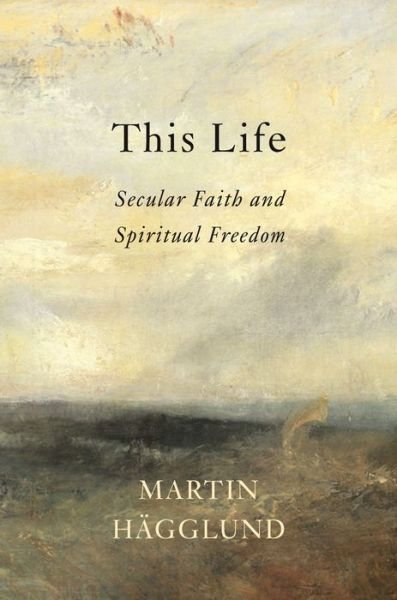 Cover for Martin Hagglund · This Life: Secular Faith and Spiritual Freedom (Innbunden bok)