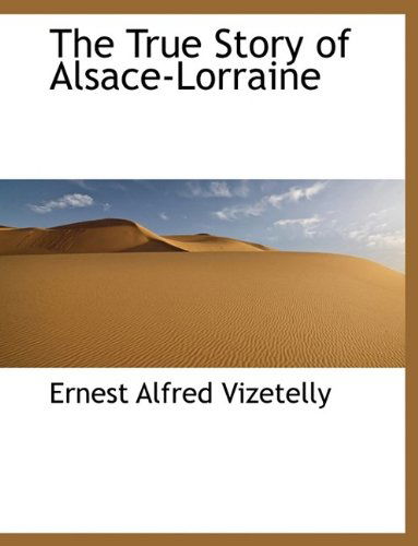 Cover for Ernest Alfred Vizetelly · The True Story of Alsace-Lorraine (Hardcover Book) (2009)