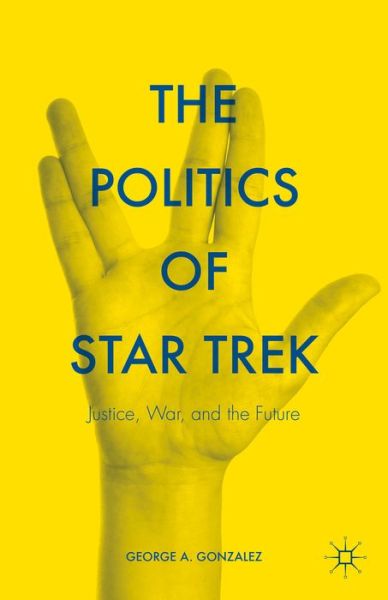 Cover for George A. Gonzalez · The Politics of Star Trek: Justice, War, and the Future (Hardcover Book) [1st ed. 2015 edition] (2015)