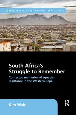 Cover for Wale, Kim (Post-doctoral fellow in Trauma, Forgiveness and Reconciliation Studies at the University of the Free State, South Africa.) · South Africa's Struggle to Remember: Contested Memories of Squatter Resistance in the Western Cape - Europa Perspectives in Transitional Justice (Paperback Book) (2018)