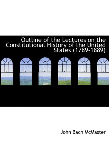 Cover for John Bach Mcmaster · Outline of the Lectures on the Constitutional History of the United States (1789-1889) (Taschenbuch) (2010)