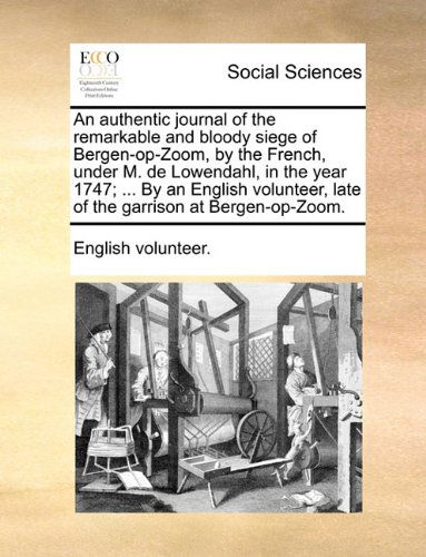 Cover for English Volunteer. · An Authentic Journal of the Remarkable and Bloody Siege of Bergen-op-zoom, by the French, Under M. De Lowendahl, in the Year 1747; ... by an English Volunteer, Late of the Garrison at Bergen-op-zoom. (Paperback Book) (2010)