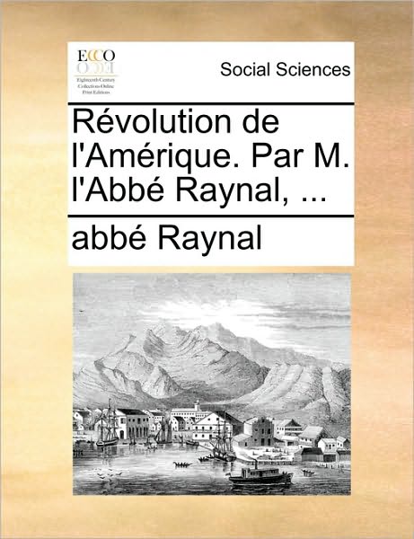 Cover for Raynal · Rvolution De L'amrique. Par M. L'abb Raynal, ... (Paperback Book) (2010)