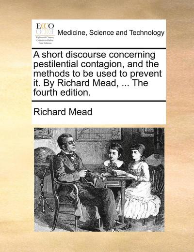 Cover for Richard Mead · A Short Discourse Concerning Pestilential Contagion, and the Methods to Be Used to Prevent It. by Richard Mead, ... the Fourth Edition. (Pocketbok) (2010)