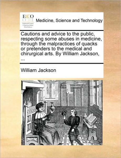 Cover for William Jackson · Cautions and Advice to the Public, Respecting Some Abuses in Medicine, Through the Malpractices of Quacks or Pretenders to the Medical and Chirurgical (Paperback Book) (2010)