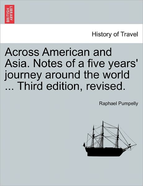 Cover for Raphael Pumpelly · Across American and Asia. Notes of a Five Years' Journey Around the World ... Third Edition, Revised. (Paperback Book) (2011)