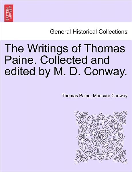 The Writings of Thomas Paine. Collected and Edited by M. D. Conway. - Thomas Paine - Books - British Library, Historical Print Editio - 9781241163402 - March 14, 2011