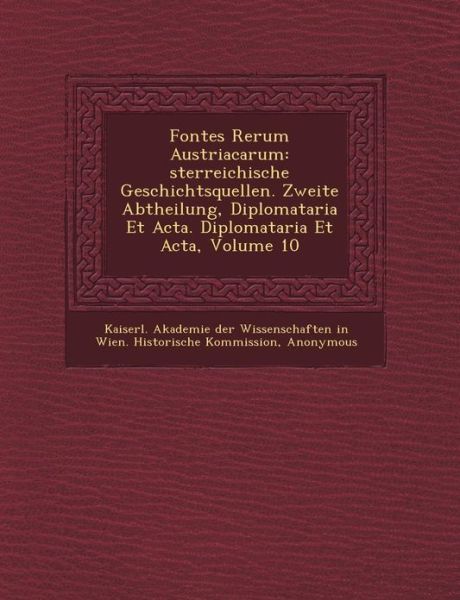 Fontes Rerum Austriacarum: Sterreichische Geschichtsquellen. Zweite Abtheilung, Diplomataria et Acta. Diplomataria et Acta, Volume 10 - Kaiserl Akademie Der Wissenschaften in - Livres - Saraswati Press - 9781249464402 - 1 septembre 2012