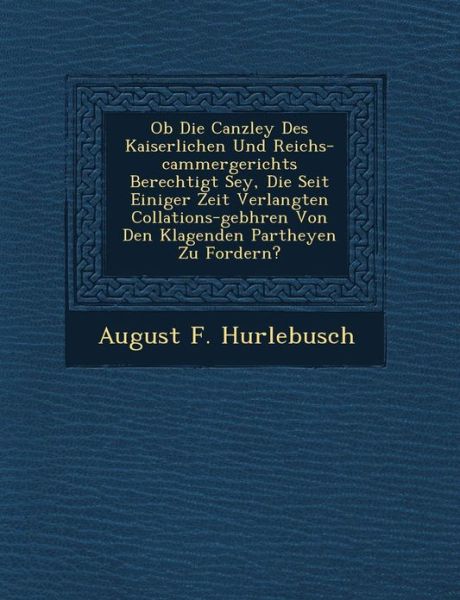 Cover for August F Hurlebusch · Ob Die Canzley Des Kaiserlichen Und Reichs-cammergerichts Berechtigt Sey, Die Seit Einiger Zeit Verlangten Collations-geb Hren Von den Klagenden Parth (Paperback Book) (2012)