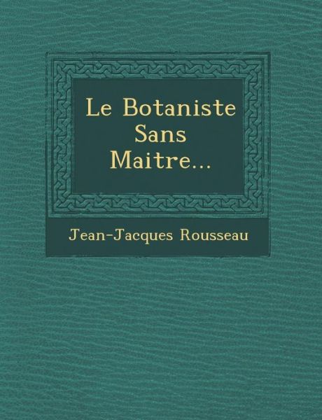 Cover for Jean Jacques Rousseau · Le Botaniste Sans Maitre... (Paperback Book) (2012)