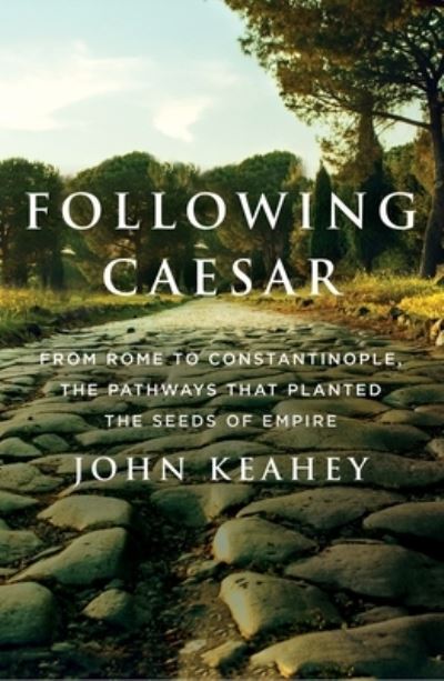 Following Caesar: From Rome to Constantinople, the Pathways That Planted the Seeds of Empire - John Keahey - Livros - St Martin's Press - 9781250792402 - 15 de janeiro de 2024