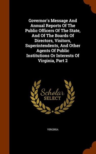 Cover for Virginia · Governor's Message and Annual Reports of the Public Officers of the State, and of the Boards of Directors, Visitors, Superintendents, and Other Agents of Public Institutions or Interests of Virginia, Part 2 (Hardcover Book) (2015)