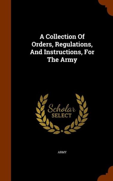 Cover for Army · A Collection of Orders, Regulations, and Instructions, for the Army (Hardcover Book) (2015)