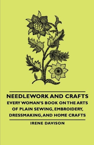 Cover for Irene Davison · Needlework and Crafts - Every Woman's Book on the Arts of Plain Sewing, Embroidery, Dressmaking, and Home Crafts (Paperback Book) (2006)