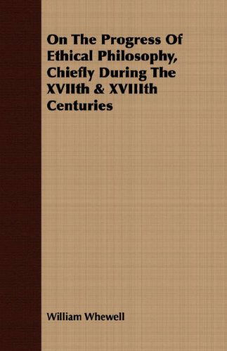 Cover for William Whewell · On the Progress of Ethical Philosophy, Chiefly During the Xviith &amp; Xviiith Centuries (Paperback Book) (2008)