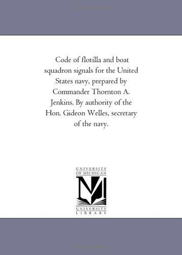 Cover for Michigan Historical Reprint Series · Code of Flotilla and Boat Squadron Signals for the United States Navy, Prepared by Commander Thornton A. Jenkins. by Authority of the Hon. Gideon Welles, Secretary of the Navy. (Paperback Book) (2006)