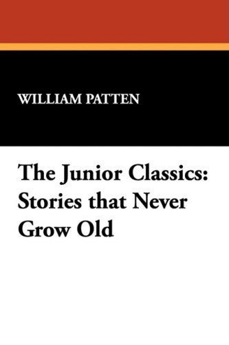 The Junior Classics: Stories That Never Grow Old - William Patten - Kirjat - Wildside Press - 9781434453402 - sunnuntai 1. maaliskuuta 2009