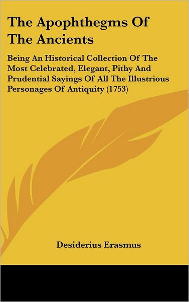 Cover for Desiderius Erasmus · The Apophthegms of the Ancients: Being an Historical Collection of the Most Celebrated, Elegant, Pithy and Prudential Sayings of All the Illustrious Personages of Antiquity (1753) (Hardcover Book) (2008)