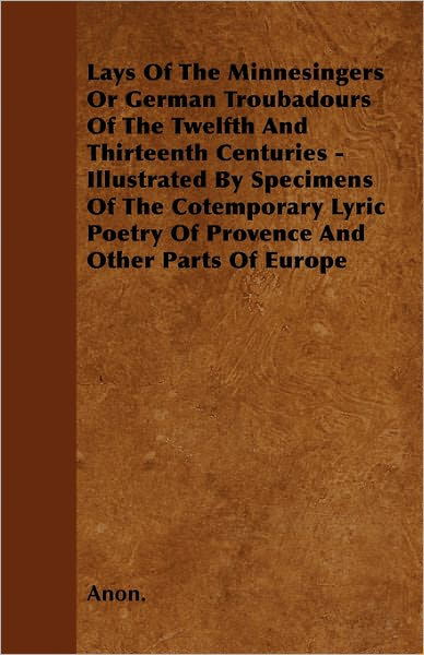 Cover for Anon. · Lays Of The Minnesingers Or German Troubadours Of The Twelfth And Thirteenth Centuries - Illustrated By Specimens Of The Cotemporary Lyric Poetry Of Provence And Other Parts Of Europe (Paperback Book) (2011)