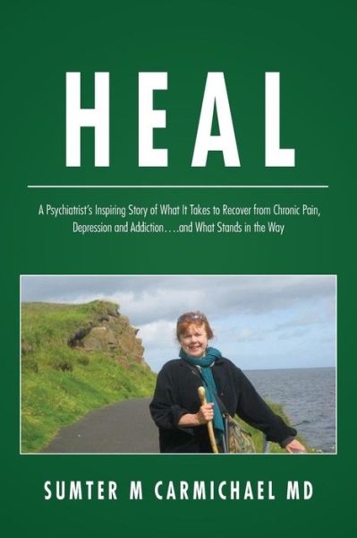 Heal: a Psychiatrist's Inspiring Story of What It Takes to Recover from Chronic Pain, Depression, and Addiction...and What S - Sumter M Carmichael Md - Kirjat - Createspace - 9781479230402 - tiistai 26. marraskuuta 2013