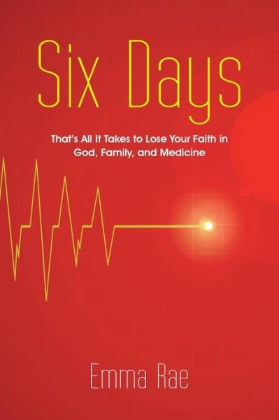 Cover for Emma Rae · Six Days: That's All It Takes to Lose Your Faith in God, Family, and Medicine (Paperback Book) (2015)