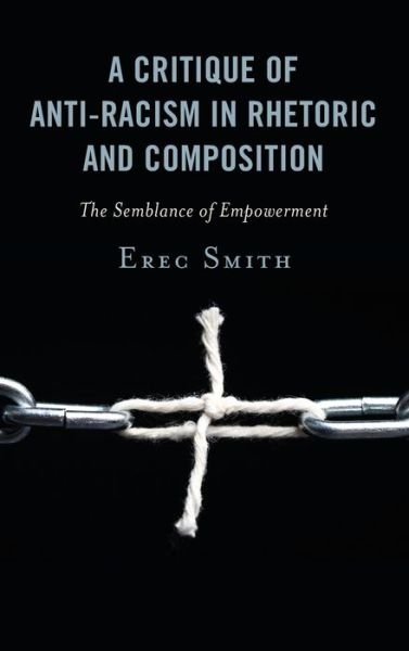 Cover for Erec Smith · A Critique of Anti-racism in Rhetoric and Composition: The Semblance of Empowerment (Innbunden bok) (2019)
