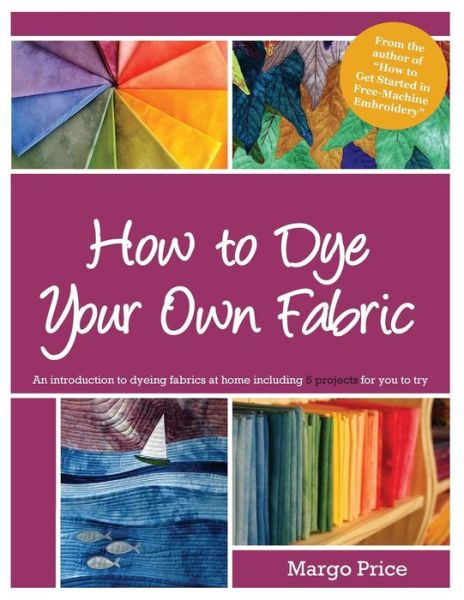 How to Dye Your Own Fabric - Margo Price - Books - Createspace - 9781500189402 - May 25, 2014