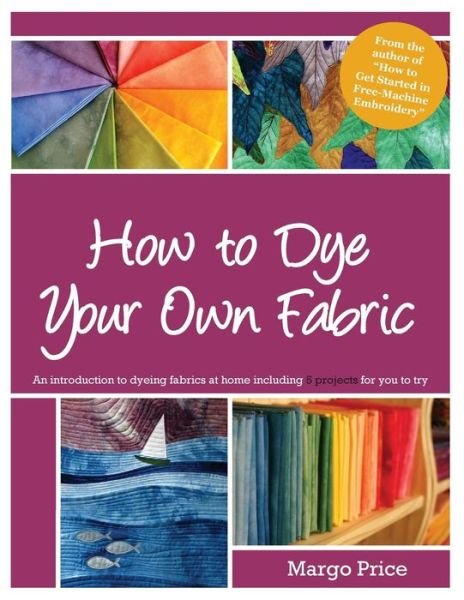 How to Dye Your Own Fabric - Margo Price - Bücher - Createspace - 9781500189402 - 25. Mai 2014