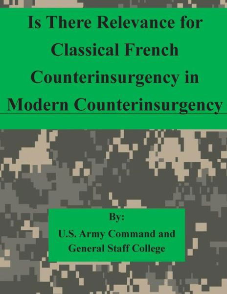 Cover for U S Army Command and General Staff Coll · Is There Relevance for Classical French Counterinsurgency in Modern Counterinsurgency (Paperback Bog) (2015)