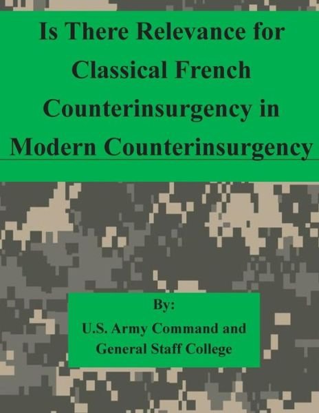 Cover for U S Army Command and General Staff Coll · Is There Relevance for Classical French Counterinsurgency in Modern Counterinsurgency (Paperback Book) (2015)